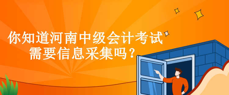 你知道河南中级会计考试需要信息采集吗？