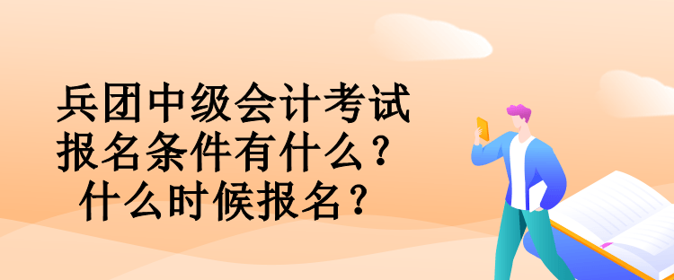 兵团中级会计考试报名条件有什么？什么时候报名？