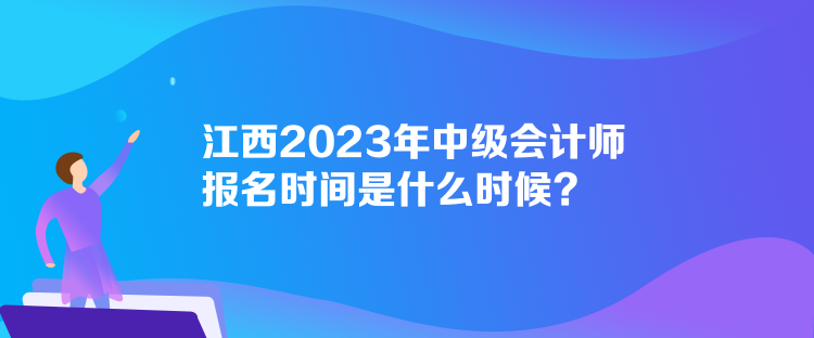 江西2023年中级会计师报名时间是什么时候？