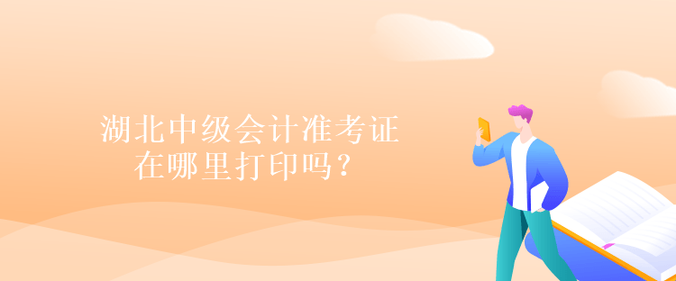 湖北中级会计准考证在哪里打印吗？