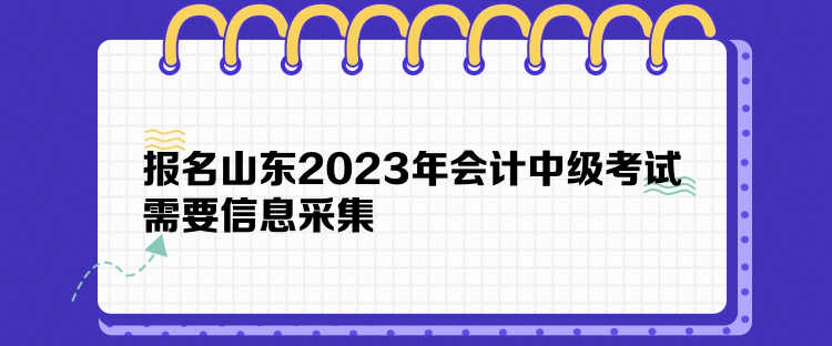 报名山东2023年会计中级考试需要信息采集