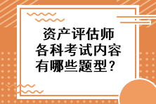 资产评估师各科考试内容有哪些题型？