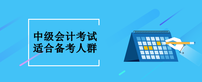 中级会计考试适合什么人群备考呢？