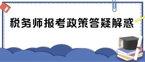 税务师报考政策答疑解惑