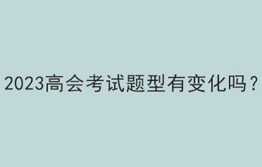 2023高会考试题型有变化吗？