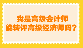 我是高级会计师，能转评高级经济师吗？