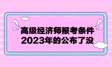 高级经济师报考条件2023年的公布了没？