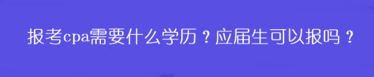 报考cpa需要什么学历？应届生可以报吗？