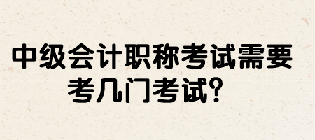 中级会计职称考试需要考几门考试？