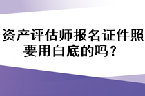 资产评估师报名证件照要用白底的吗？