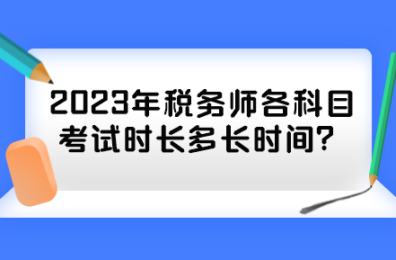 2023年税务师各科目考试时长多长时间？