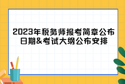 2023年税务师报考简章公布日期&考试大纲公布安排