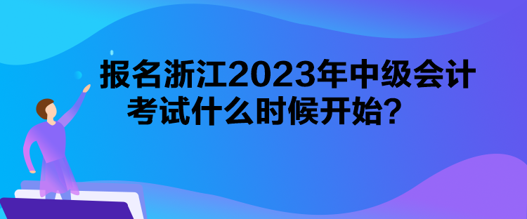 报名浙江2023年中级会计考试什么时候开始？