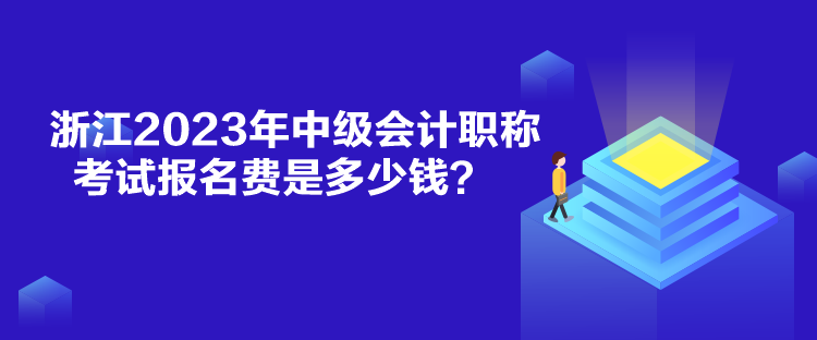 浙江2023年中级会计职称考试报名费是多少钱？