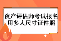 资产评估师考试报名用多大尺寸证件照？