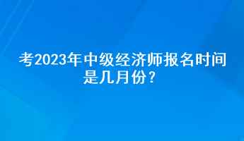 考2023年中级经济师报名时间是几月份？