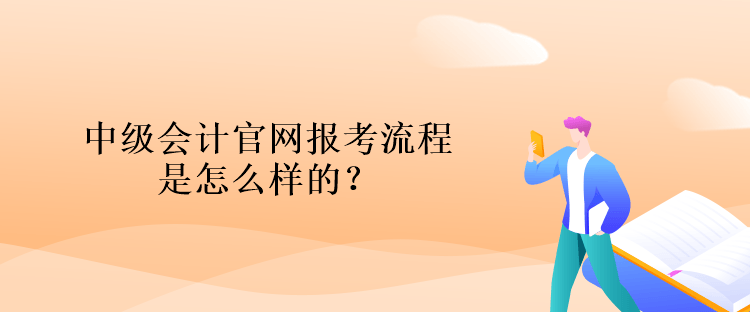 中级会计官网报考流程是怎么样的？