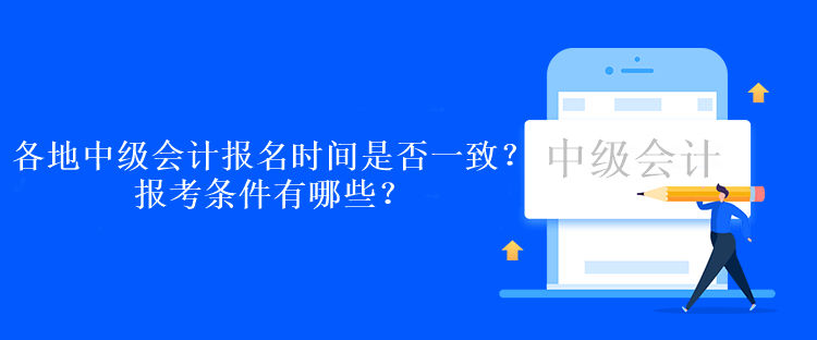 各地中级会计报名时间是否一致？报考条件有哪些？