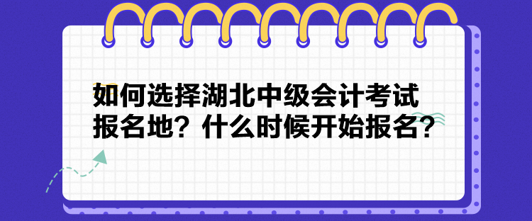 如何选择湖北中级会计考试报名地？什么时候开始报名？