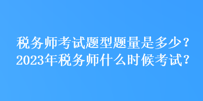 税务师考试题型题量是多少？2023年税务师什么时候考试？