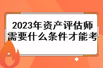 2023年资产评估师需要什么条件才能考？