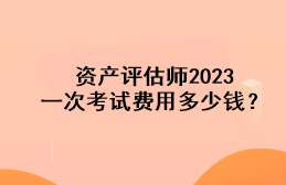 资产评估师2023一次考试费用多少钱？