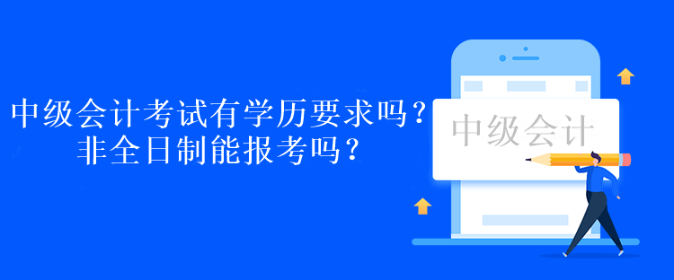 中级会计考试有学历要求吗？非全日制能报考吗？