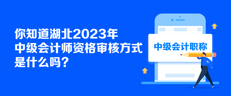 你知道湖北2023年中级会计师资格审核方式是什么吗？