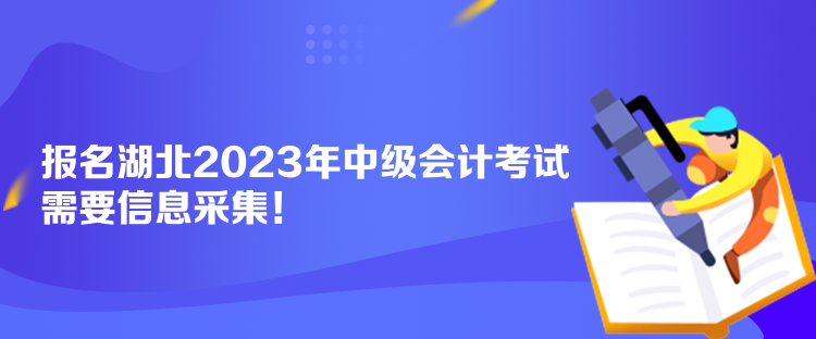 报名湖北2023年中级会计考试需要信息采集！