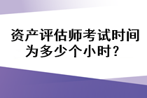 资产评估师考试时间为多少个小时？