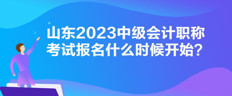 山东2023中级会计职称考试报名什么时候开始？