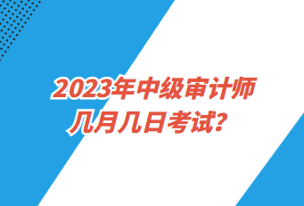 2023年中级审计师几月几日考试？