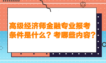 高级经济师金融专业报考条件是什么？考哪些内容？