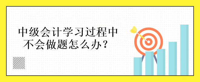 中级会计学习过程中不会做题怎么办？