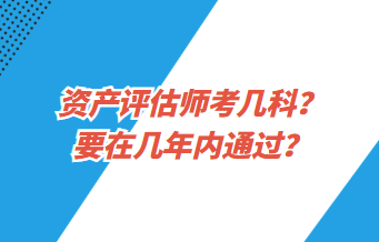 资产评估师考几科？要在几年内通过？