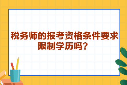 税务师的报考资格条件要求限制学历吗？