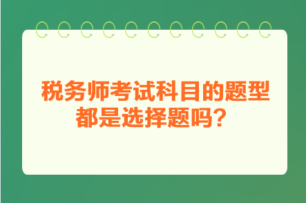 税务师考试科目的题型都是选择题吗？