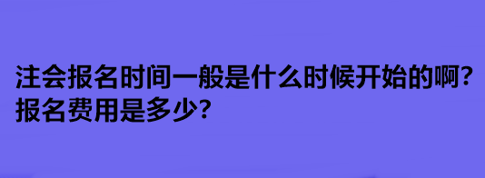 注会报名时间一般是什么时候开始的啊？报名费用是多少？