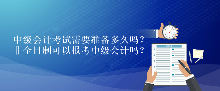 中级会计考试需要准备多久吗？非全日制可以报考中级会计吗？