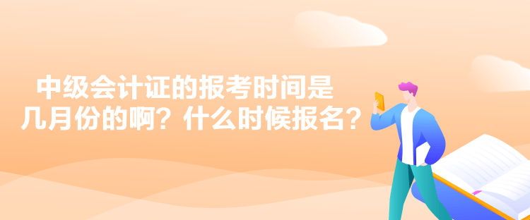 中级会计证的报考时间是几月份的啊？什么时候报名？