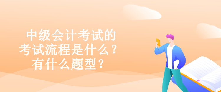 中级会计考试的考试流程是什么？有什么题型？