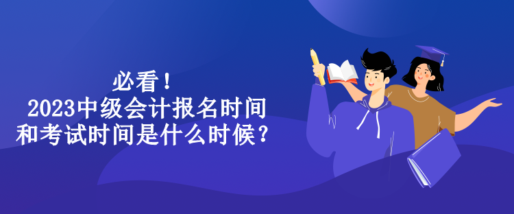 必看！2023中级会计报名时间和考试时间是什么时候？