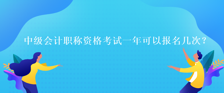 中级会计职称资格考试一年可以报名几次？