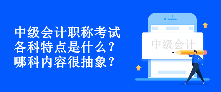 中级会计职称考试各科特点是什么？哪科内容很抽象？