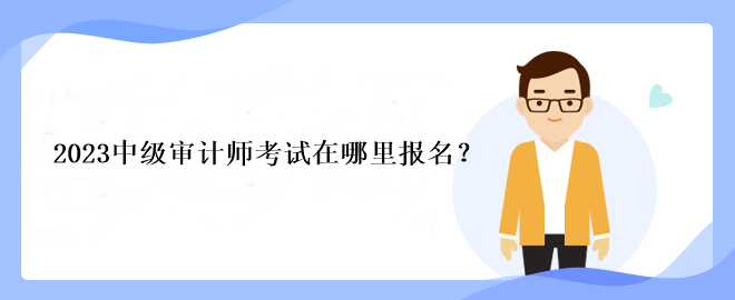 2023中级审计师考试在哪里报名？