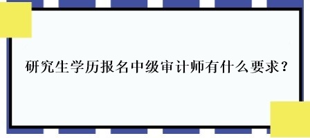 研究生学历报名中级审计师有什么要求？