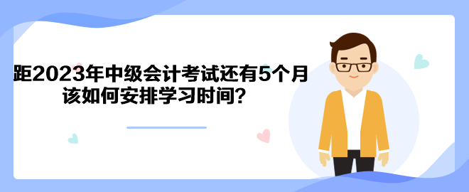 距2023年中级会计考试还有5个月 该如何安排学习时间？