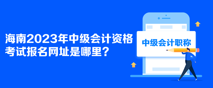 海南2023年中级会计资格考试报名网址是哪里？