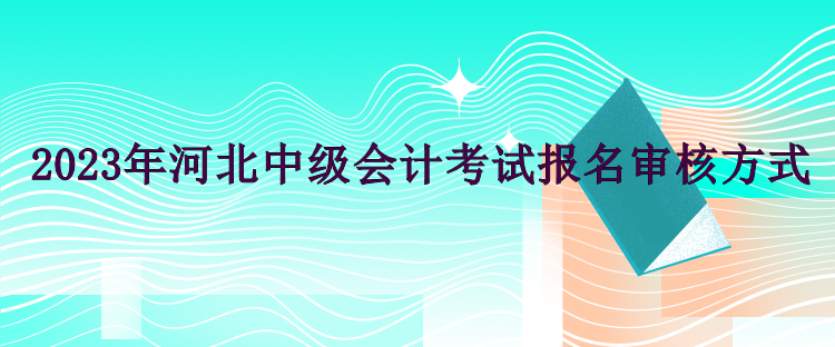 2023年河北中级会计考试报名审核方式