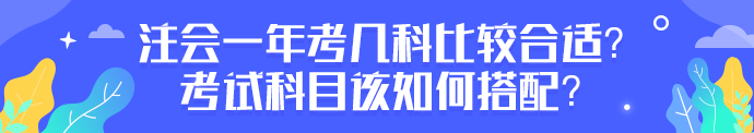 注会一年考几科比较合适？考试科目该如何搭配？